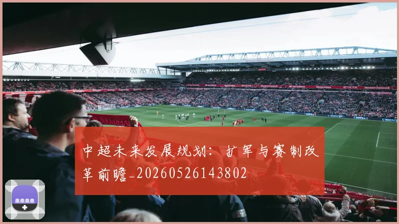 中超未来发展规划:扩军与赛制改革前瞻_20260526143802