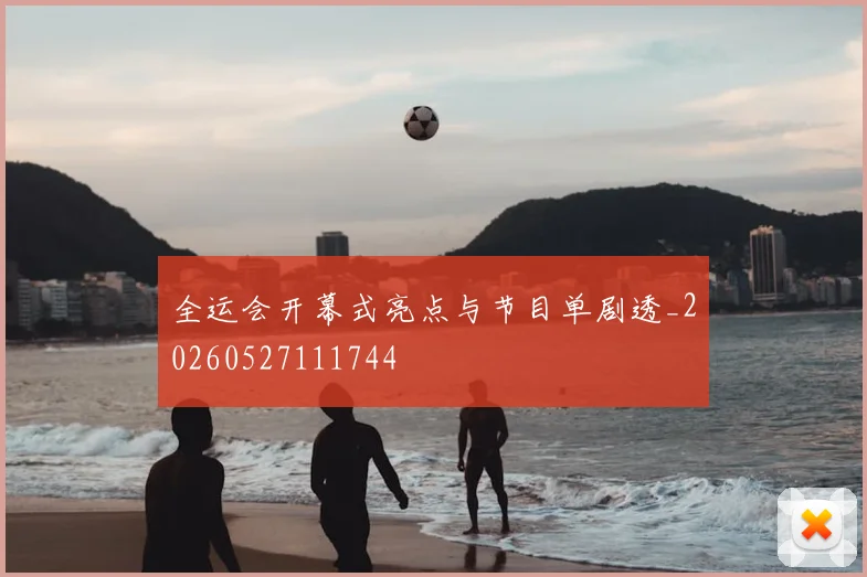 全运会开幕式亮点与节目单剧透_20260527111744