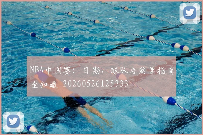 NBA中国赛：日期、球队与购票指南全知道_20260526125333
