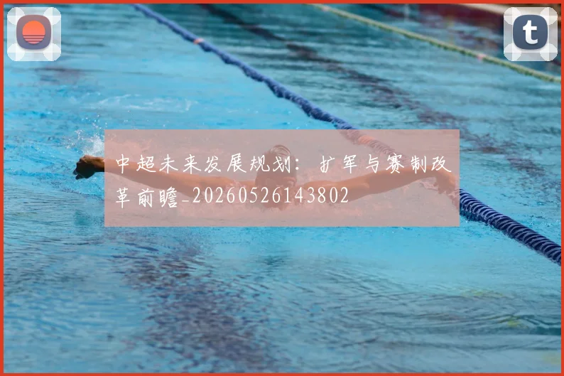 中超未来发展规划:扩军与赛制改革前瞻_20260526143802