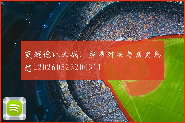 英超德比大战：经典对决与历史恩怨_20260523200311
