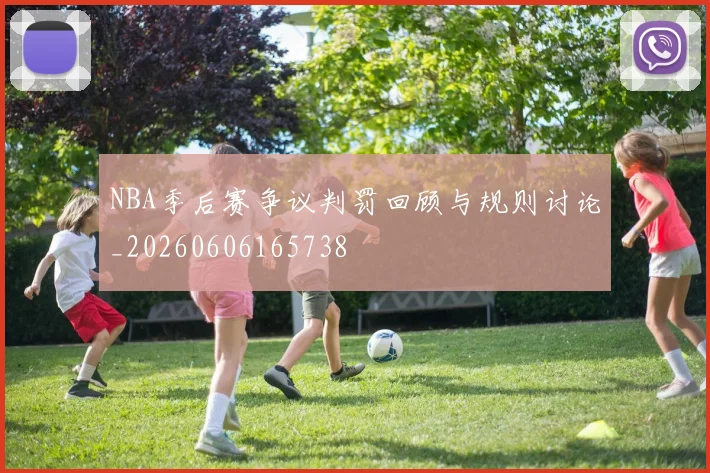NBA季后赛争议判罚回顾与规则讨论_20260606165738