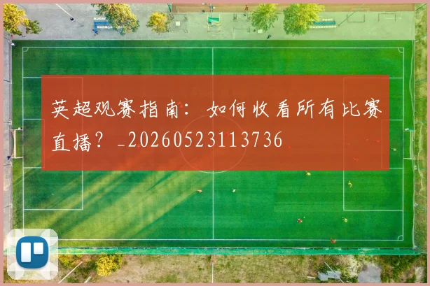 英超观赛指南：如何收看所有比赛直播？_20260523113736